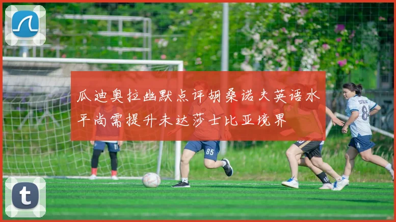 瓜迪奥拉幽默点评胡桑诺夫英语水平尚需提升未达莎士比亚境界