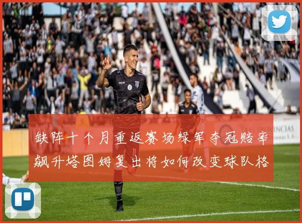 缺阵十个月重返赛场绿军夺冠赔率飙升塔图姆复出将如何改变球队格局