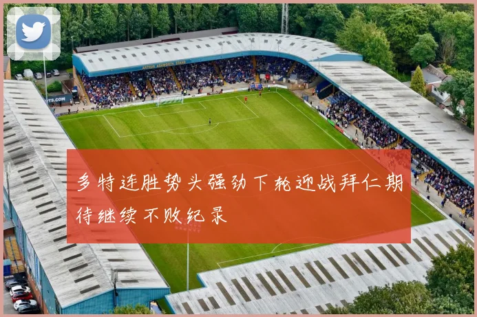多特连胜势头强劲下轮迎战拜仁期待继续不败纪录