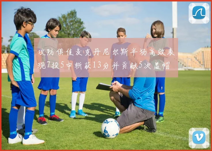 攻防俱佳麦克丹尼尔斯半场高效表现7投5中斩获13分并贡献5次盖帽