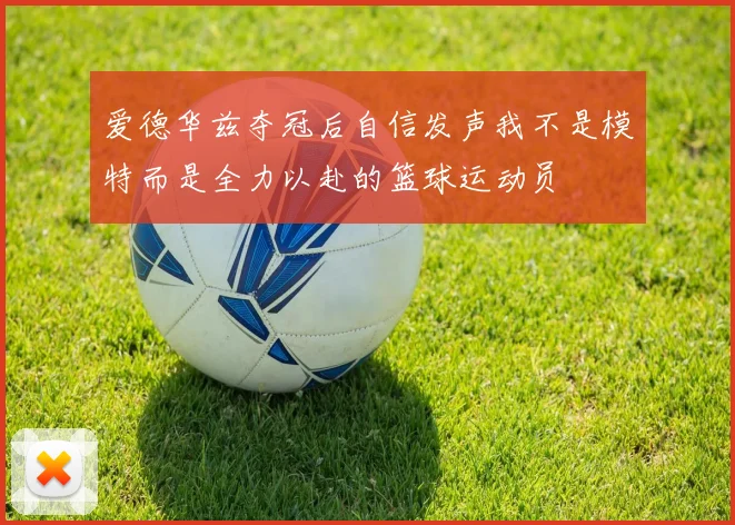 爱德华兹夺冠后自信发声我不是模特而是全力以赴的篮球运动员