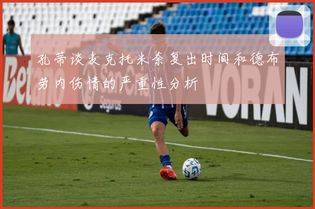 孔蒂谈麦克托米奈复出时间和德布劳内伤情的严重性分析